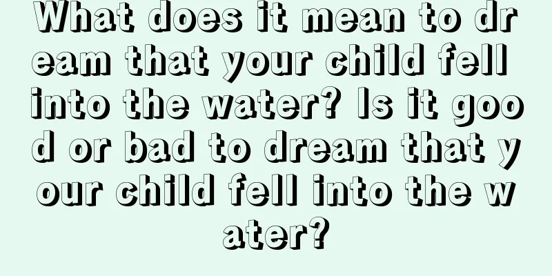 What does it mean to dream that your child fell into the water? Is it good or bad to dream that your child fell into the water?