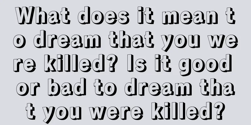 What does it mean to dream that you were killed? Is it good or bad to dream that you were killed?