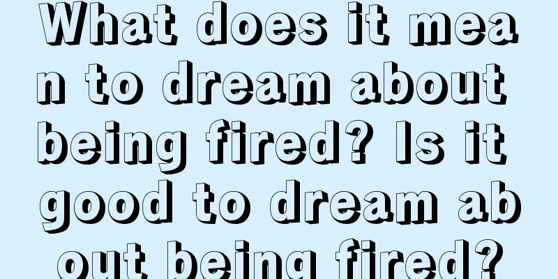 What does it mean to dream about being fired? Is it good to dream about being fired?