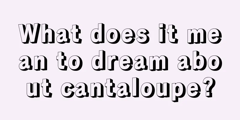 What does it mean to dream about cantaloupe?