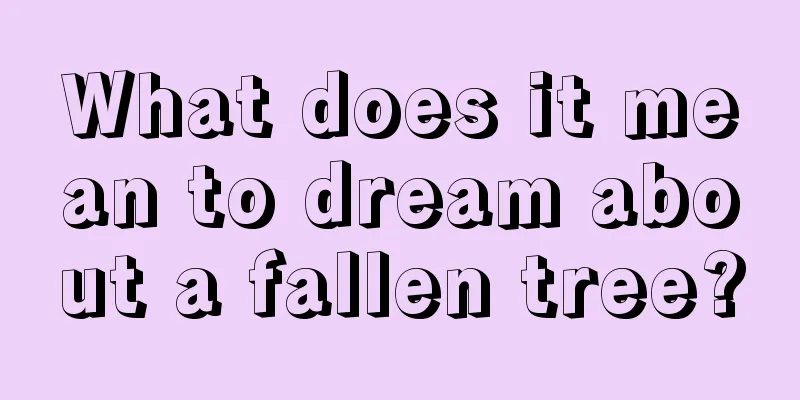 What does it mean to dream about a fallen tree?