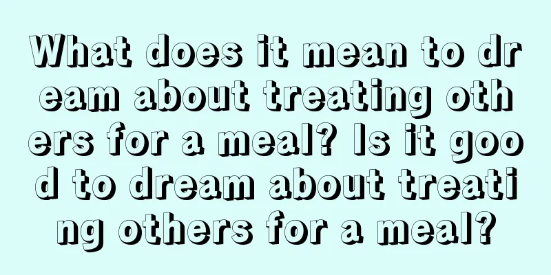 What does it mean to dream about treating others for a meal? Is it good to dream about treating others for a meal?