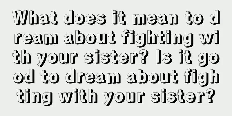 What does it mean to dream about fighting with your sister? Is it good to dream about fighting with your sister?