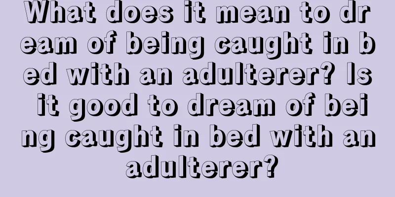 What does it mean to dream of being caught in bed with an adulterer? Is it good to dream of being caught in bed with an adulterer?