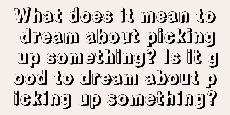 What does it mean to dream about picking up something? Is it good to dream about picking up something?