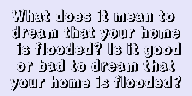 What does it mean to dream that your home is flooded? Is it good or bad to dream that your home is flooded?