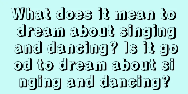 What does it mean to dream about singing and dancing? Is it good to dream about singing and dancing?