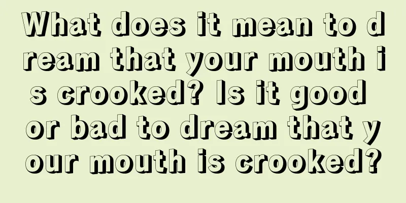 What does it mean to dream that your mouth is crooked? Is it good or bad to dream that your mouth is crooked?