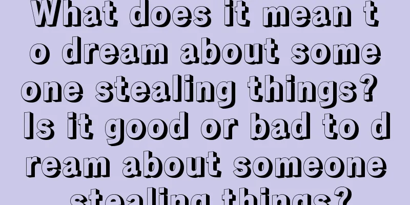 What does it mean to dream about someone stealing things? Is it good or bad to dream about someone stealing things?