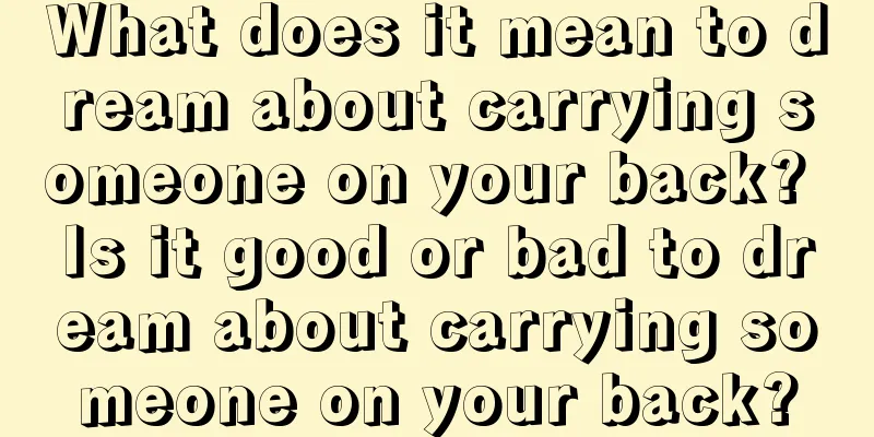 What does it mean to dream about carrying someone on your back? Is it good or bad to dream about carrying someone on your back?