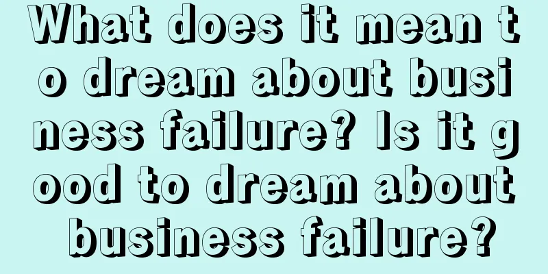 What does it mean to dream about business failure? Is it good to dream about business failure?