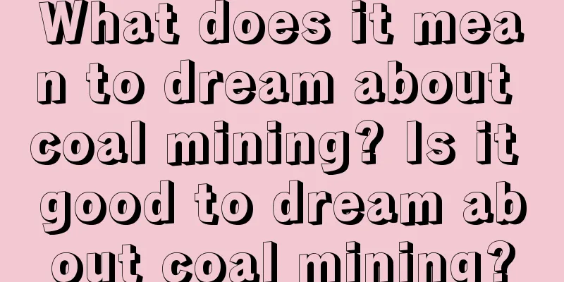 What does it mean to dream about coal mining? Is it good to dream about coal mining?