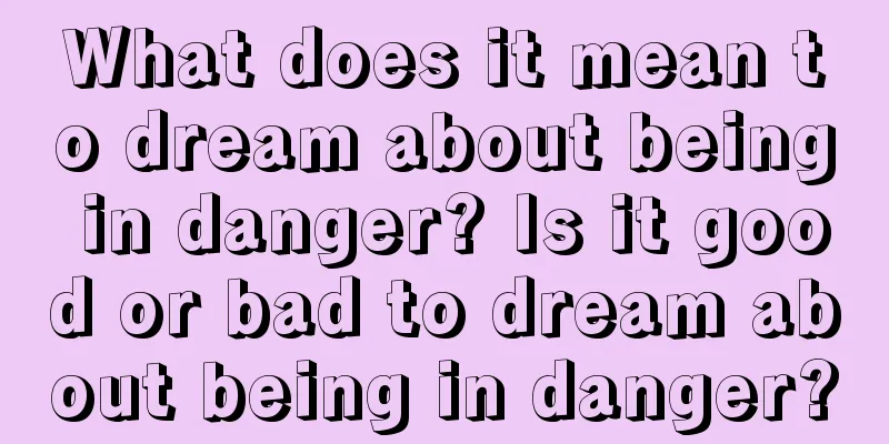 What does it mean to dream about being in danger? Is it good or bad to dream about being in danger?