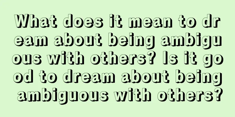 What does it mean to dream about being ambiguous with others? Is it good to dream about being ambiguous with others?