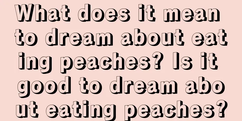 What does it mean to dream about eating peaches? Is it good to dream about eating peaches?