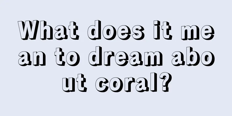 What does it mean to dream about coral?