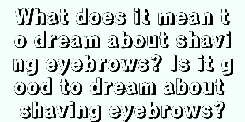 What does it mean to dream about shaving eyebrows? Is it good to dream about shaving eyebrows?