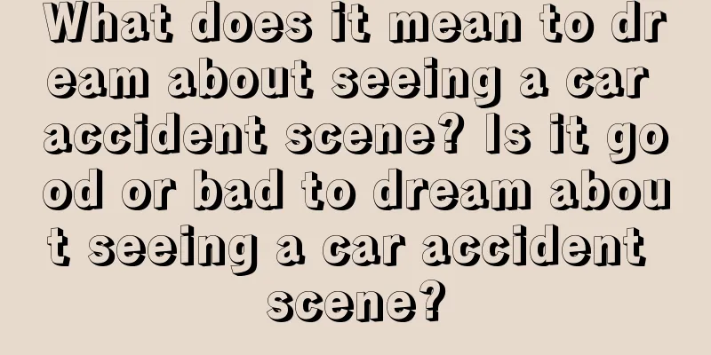 What does it mean to dream about seeing a car accident scene? Is it good or bad to dream about seeing a car accident scene?