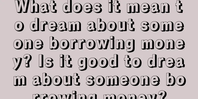 What does it mean to dream about someone borrowing money? Is it good to dream about someone borrowing money?