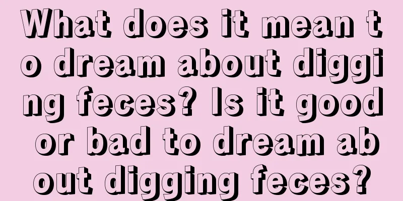 What does it mean to dream about digging feces? Is it good or bad to dream about digging feces?