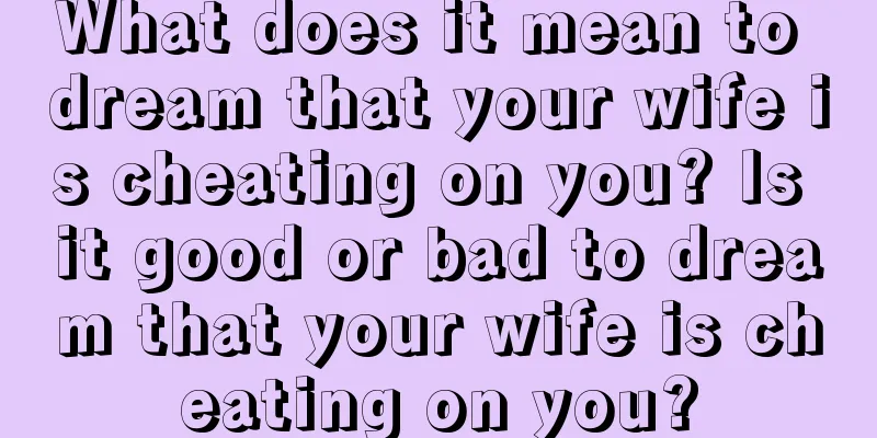 What does it mean to dream that your wife is cheating on you? Is it good or bad to dream that your wife is cheating on you?