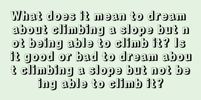 What does it mean to dream about climbing a slope but not being able to climb it? Is it good or bad to dream about climbing a slope but not being able to climb it?