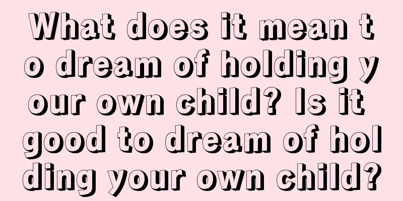 What does it mean to dream of holding your own child? Is it good to dream of holding your own child?