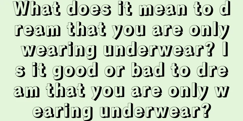 What does it mean to dream that you are only wearing underwear? Is it good or bad to dream that you are only wearing underwear?