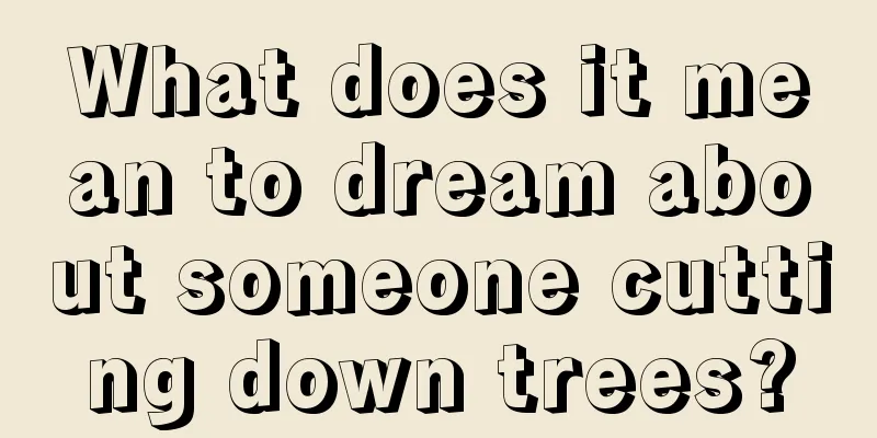 What does it mean to dream about someone cutting down trees?