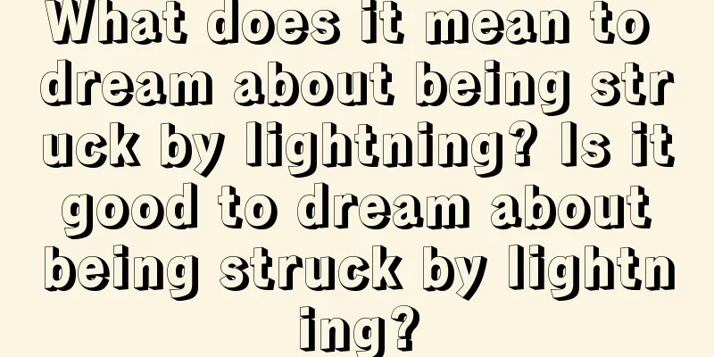 What does it mean to dream about being struck by lightning? Is it good to dream about being struck by lightning?