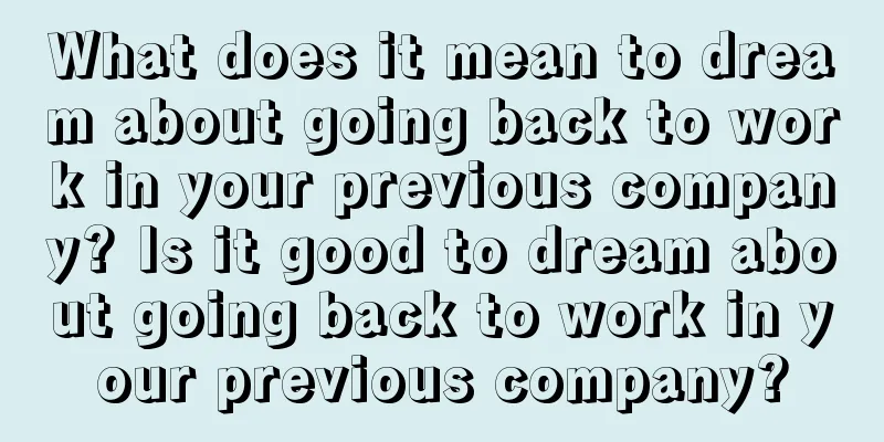 What does it mean to dream about going back to work in your previous company? Is it good to dream about going back to work in your previous company?