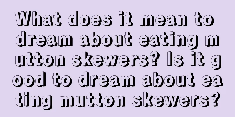 What does it mean to dream about eating mutton skewers? Is it good to dream about eating mutton skewers?