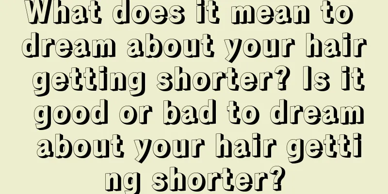 What does it mean to dream about your hair getting shorter? Is it good or bad to dream about your hair getting shorter?