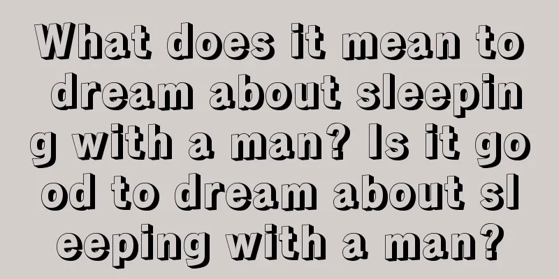 What does it mean to dream about sleeping with a man? Is it good to dream about sleeping with a man?