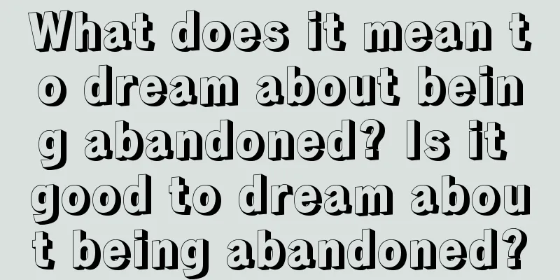 What does it mean to dream about being abandoned? Is it good to dream about being abandoned?