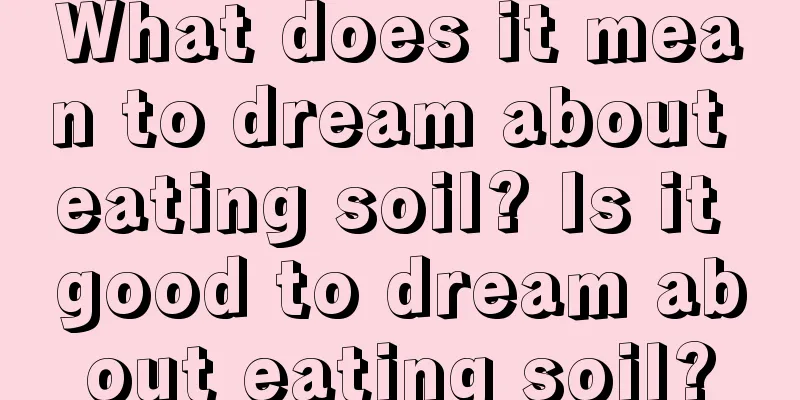 What does it mean to dream about eating soil? Is it good to dream about eating soil?