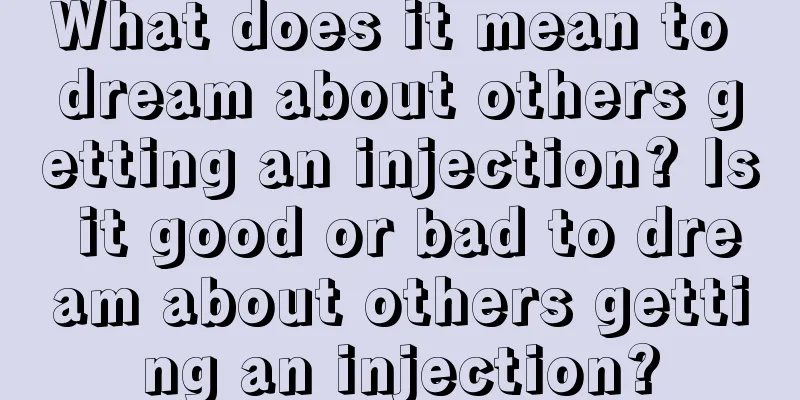 What does it mean to dream about others getting an injection? Is it good or bad to dream about others getting an injection?