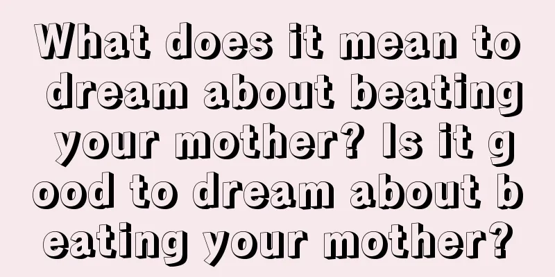 What does it mean to dream about beating your mother? Is it good to dream about beating your mother?