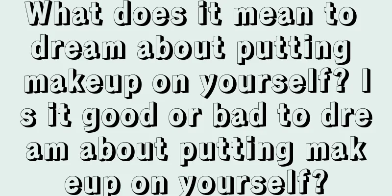 What does it mean to dream about putting makeup on yourself? Is it good or bad to dream about putting makeup on yourself?