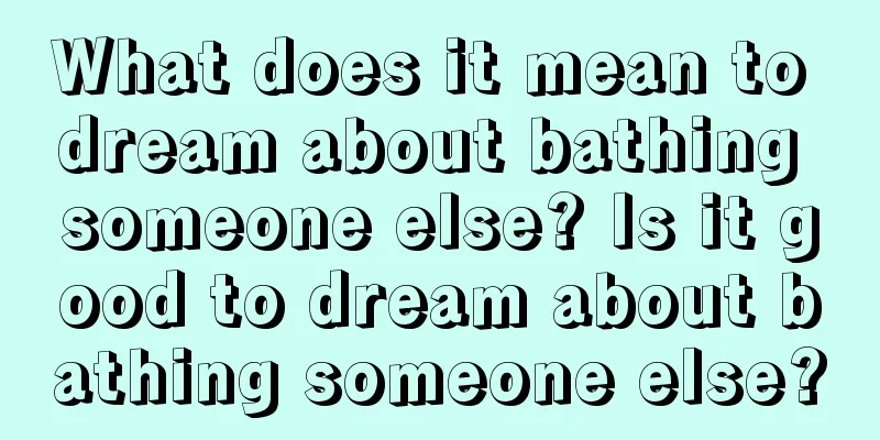 What does it mean to dream about bathing someone else? Is it good to dream about bathing someone else?