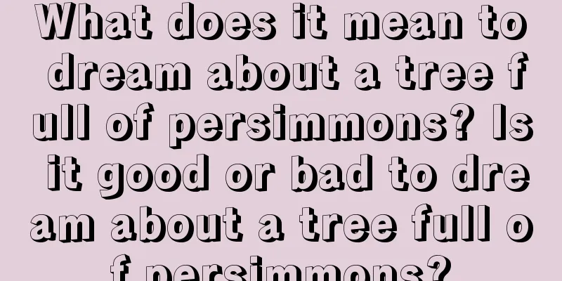 What does it mean to dream about a tree full of persimmons? Is it good or bad to dream about a tree full of persimmons?