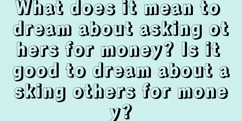 What does it mean to dream about asking others for money? Is it good to dream about asking others for money?