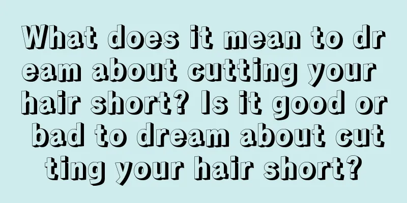 What does it mean to dream about cutting your hair short? Is it good or bad to dream about cutting your hair short?