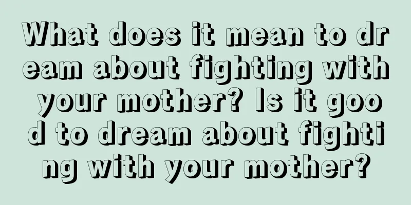 What does it mean to dream about fighting with your mother? Is it good to dream about fighting with your mother?