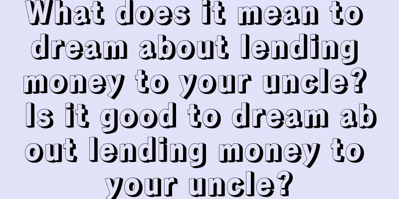 What does it mean to dream about lending money to your uncle? Is it good to dream about lending money to your uncle?