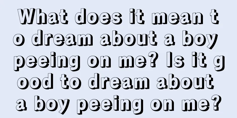 What does it mean to dream about a boy peeing on me? Is it good to dream about a boy peeing on me?