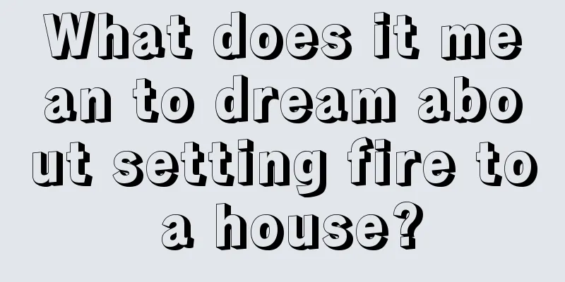 What does it mean to dream about setting fire to a house?