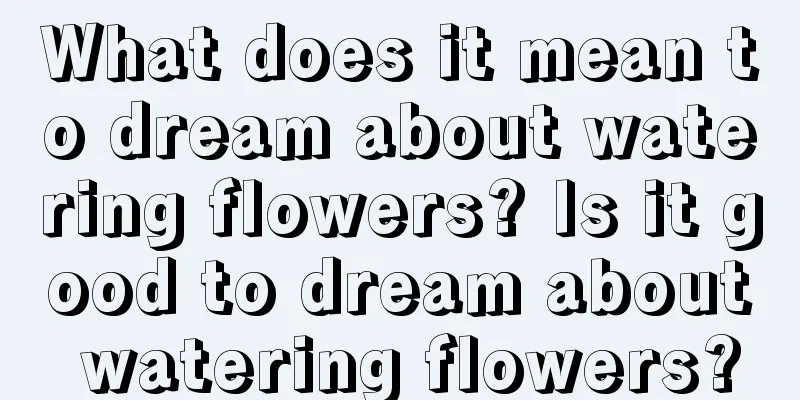 What does it mean to dream about watering flowers? Is it good to dream about watering flowers?