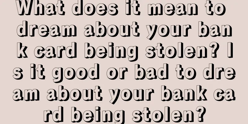 What does it mean to dream about your bank card being stolen? Is it good or bad to dream about your bank card being stolen?