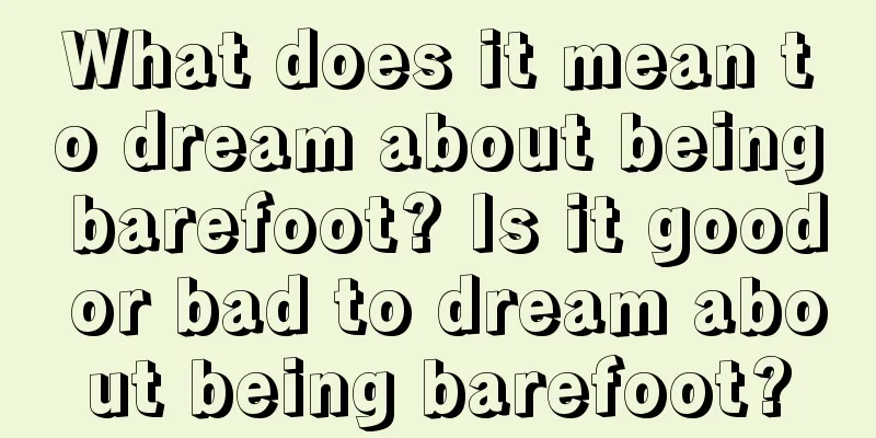 What does it mean to dream about being barefoot? Is it good or bad to dream about being barefoot?